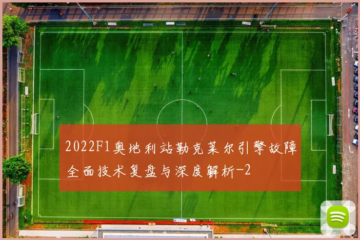2022F1奥地利站勒克莱尔引擎故障全面技术复盘与深度解析