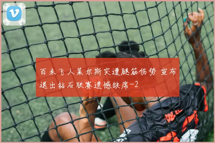 百米飞人莱尔斯突遭腿筋伤势 宣布退出钻石联赛遗憾缺席