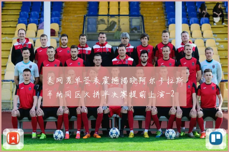 美网男单签表震撼揭晓阿尔卡拉斯辛纳同区火拼半决赛提前上演