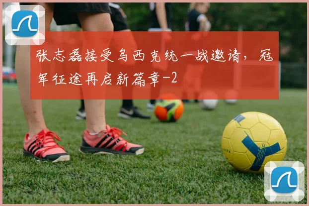 张志磊接受乌西克统一战邀请,冠军征途再启新篇章