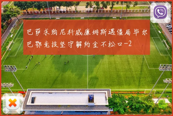 巴萨求购尼科威廉姆斯遇僵局毕尔巴鄂竞技坚守解约金不松口