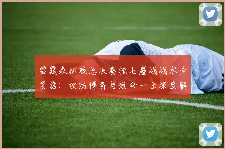 雷霆森林狼总决赛抢七鏖战战术全复盘:攻防博弈与致命一击深度解析
