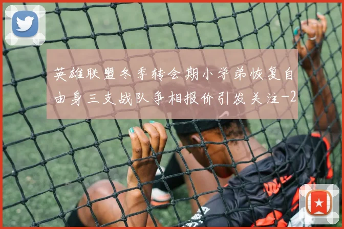 英雄联盟冬季转会期小学弟恢复自由身三支战队争相报价引发关注